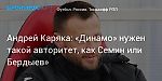 Футбол. Андрей Каряка: «Динамо» нужен такой авторитет, как Семин или Бердыев»
