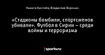 «Стадионы бомбили, спортсменов убивали». Футбол в Сирии – среди войны и терроризма