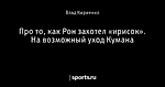 Про то, как Рон захотел «ирисок». На возможный уход Кумана