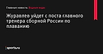 Журавлев уйдет с поста главного тренера сборной России по плаванию - Водные виды - Sports.ru