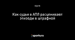 Как судьи в АПЛ расценивают эпизоды в штрафной