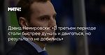 Дэвид Немировски: «В третьем периоде стали быстрее думать и двигаться, но результата не добились»