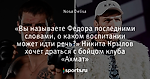 «Вы называете Федора последними словами, о каком воспитании может идти речь?» Никита Крылов хочет драться с бойцом клуба «Ахмат»