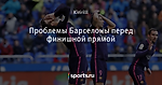 Проблемы Барселоны перед финишной прямой