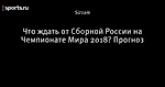 Что ждать от Сборной России на Чемпионате Мира 2018? Прогноз
