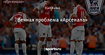 Вечная проблема «Арсенала»