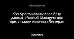Sky Sports использовал базу данных «Football Manager» для презентации новичка «Лестера»