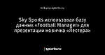 Sky Sports использовал базу данных «Football Manager» для презентации новичка «Лестера»