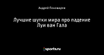 Лучшие шутки мира про падение Луи ван Гала
