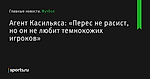 Агент Касильяса: «Перес не расист, но он не любит темнокожих игроков» - Футбол - Sports.ru