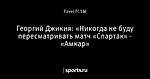 Георгий Джикия: «Никогда не буду пересматривать матч «Спартак» - «Амкар»