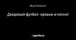 Дворовый футбол- кровью и потом! - Дворовая Лига Чемпионов - Блоги - Sports.ru