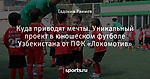 Куда приводят мечты. Уникальный проект в юношеском футболе Узбекистана от ПФК «Локомотив»