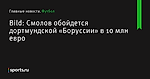 Смолов обойдется дортмундской «Боруссии» в 10 млн евро, сообщает Bild - Футбол - Sports.ru