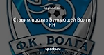 Ставим против Бунтующей Волги НН
