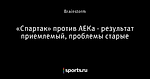 «Спартак» против АЕКа - результат приемлемый, проблемы старые