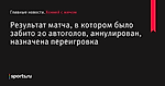 Результат матча, в котором было забито 20 автоголов, аннулирован, назначена переигровка - Хоккей с мячом - Sports.ru