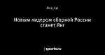 Новым лидером сборной России станет Янг