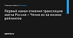 Первый канал отменил трансляцию матча Россия – Чехия из-за низких рейтингов  - Хоккей - Sports.ru