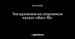 Тем временем на спортивном канале «Матч ТВ»