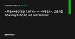 «Манчестер Сити» — «Реал». Делф покинул поле на носилках - Футбол - Sports.ru