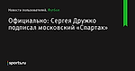 Официально: Сергея Дружко подписал московский «Спартак» - Новости пользователей - Футбол - Sports.ru