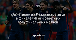 «Атлетико» и «Реал» встретятся в финале. Итоги ответных полуфинальных матчей