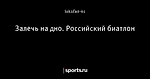 Залечь на дно. Российский биатлон