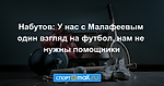 Набутов: У нас с Малафеевым один взгляд на футбол, нам не нужны помощники