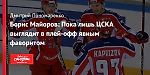 Борис Майоров: Пока лишь ЦСКА выглядит в плей-офф явным фаворитом