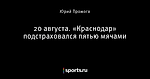 20 августа. «Краснодар» подстраховался пятью мячами