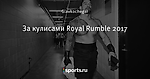 За кулисами Royal Rumble 2017