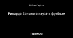 Рикардо Бочини о паузе в футболе
