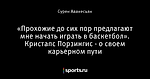 «Прохожие до сих пор предлагают мне начать играть в баскетбол». Кристапс Порзингис - о своем карьерном пути