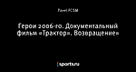 Герои 2006-го. Документальный фильм «Трактор». Возвращение»
