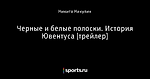 Черные и белые полоски. История Ювентуса [трейлер] - Juveconteus - Блоги - Sports.ru