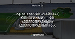 09.01.2016 ФК «ЧАЙКА» ( ЮБИЛЕЙНЫЙ) — ФК «ДОЛГОПРУДНЫЙ» (ДОЛГОПРУДНЫЙ) 0:5