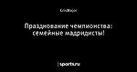 Празднование чемпионства: семейные мадридисты!