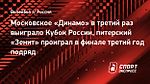 Московское «Динамо» в третий раз выиграло Кубок России, питерский «Зенит» проиграл в финале третий год подряд