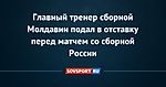 Главный тренер сборной Молдавии подал в отставку перед матчем со сборной России