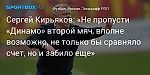 Футбол. Сергей Кирьяков: «Не пропусти «Динамо» второй мяч, вполне возможно, не только бы сравняло счет, но и забило еще»