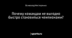 Почему командам не выгодно быстро становиться чемпионами?