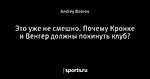 Это уже не смешно. Почему Кронке и Венгер должны покинуть клуб?
