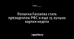 Попытка Газзаева стать президентом РФС и еще 15 лучших картин недели