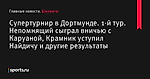 Супертурнир в Дортмунде. 1-й тур. Непомнящий сыграл вничью с Каруаной, Крамник уступил Найдичу и другие результаты - Шахматы - Sports.ru