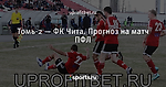 Томь-2 — ФК Чита. Прогноз на матч ПФЛ