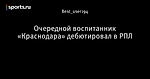 Очередной воспитанник «Краснодара» дебютировал в РПЛ