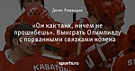 «Он как танк, ничем не прошибешь». Выиграть Олимпиаду с порванными связками колена