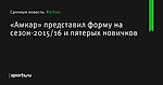 «Амкар» представил форму на сезон-2015/16 и пятерых новичков - Футбол - Sports.ru