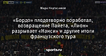 «Бордо» плодотворно поработал, возвращение Пайета, «Лион» разрывает «Нанси» и другие итоги французского тура